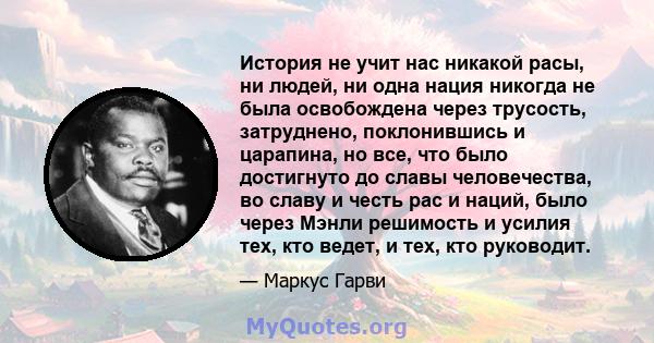 История не учит нас никакой расы, ни людей, ни одна нация никогда не была освобождена через трусость, затруднено, поклонившись и царапина, но все, что было достигнуто до славы человечества, во славу и честь рас и наций, 