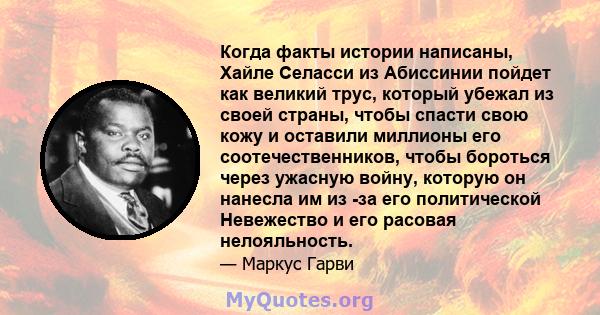 Когда факты истории написаны, Хайле Селасси из Абиссинии пойдет как великий трус, который убежал из своей страны, чтобы спасти свою кожу и оставили миллионы его соотечественников, чтобы бороться через ужасную войну,