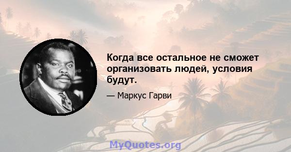 Когда все остальное не сможет организовать людей, условия будут.