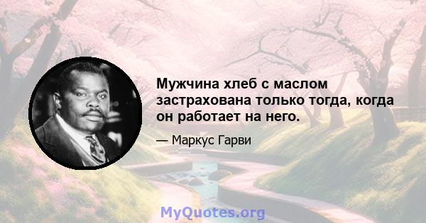 Мужчина хлеб с маслом застрахована только тогда, когда он работает на него.