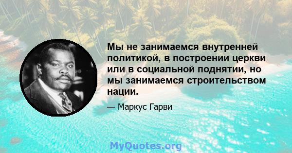 Мы не занимаемся внутренней политикой, в построении церкви или в социальной поднятии, но мы занимаемся строительством нации.