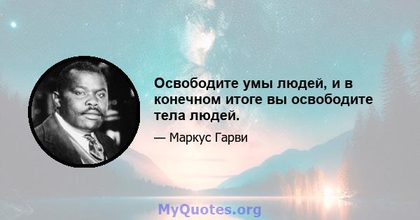 Освободите умы людей, и в конечном итоге вы освободите тела людей.