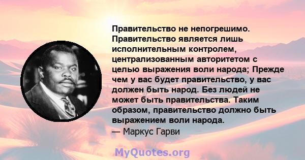 Правительство не непогрешимо. Правительство является лишь исполнительным контролем, централизованным авторитетом с целью выражения воли народа; Прежде чем у вас будет правительство, у вас должен быть народ. Без людей не 