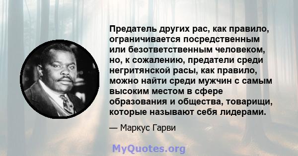 Предатель других рас, как правило, ограничивается посредственным или безответственным человеком, но, к сожалению, предатели среди негритянской расы, как правило, можно найти среди мужчин с самым высоким местом в сфере