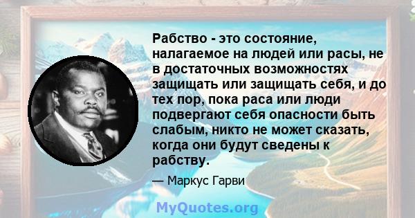 Рабство - это состояние, налагаемое на людей или расы, не в достаточных возможностях защищать или защищать себя, и до тех пор, пока раса или люди подвергают себя опасности быть слабым, никто не может сказать, когда они