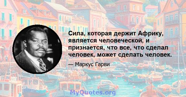 Сила, которая держит Африку, является человеческой, и признается, что все, что сделал человек, может сделать человек.