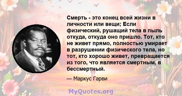 Смерть - это конец всей жизни в личности или вещи; Если физический, рушащий тела в пыль откуда, откуда оно пришло. Тот, кто не живет прямо, полностью умирает в разрушении физического тела, но тот, кто хорошо живет,