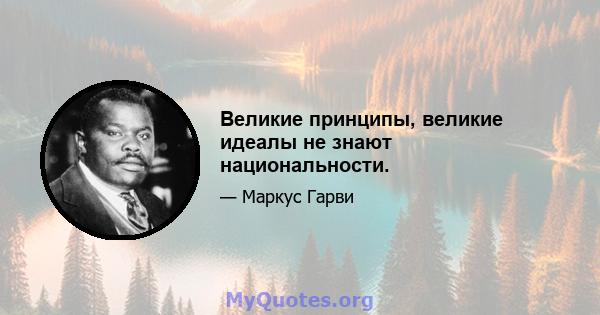 Великие принципы, великие идеалы не знают национальности.