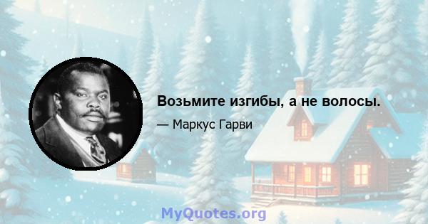 Возьмите изгибы, а не волосы.