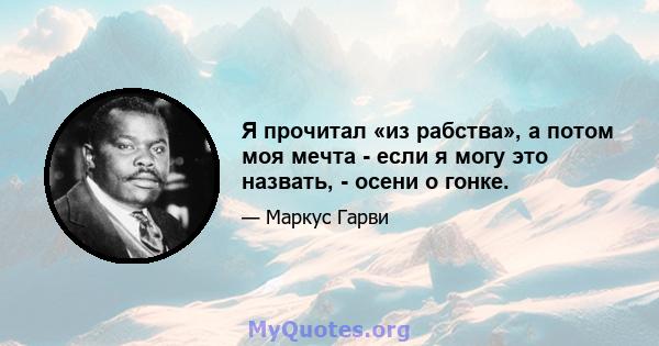 Я прочитал «из рабства», а потом моя мечта - если я могу это назвать, - осени о гонке.