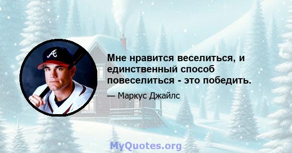 Мне нравится веселиться, и единственный способ повеселиться - это победить.