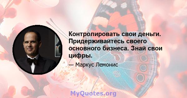 Контролировать свои деньги. Придерживайтесь своего основного бизнеса. Знай свои цифры.