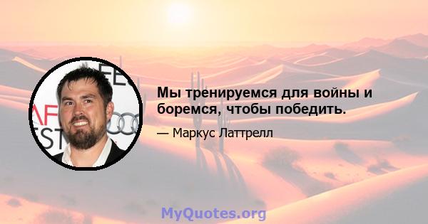 Мы тренируемся для войны и боремся, чтобы победить.