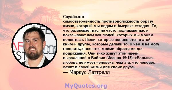 Служба-это самоотверженность-противоположность образу жизни, который мы видим в Америке сегодня. То, что развлекает нас, не часто поднимает нас и показывают нам как людей, которых мы можем подняться. Люди, которые