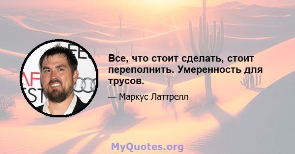 Все, что стоит сделать, стоит переполнить. Умеренность для трусов.