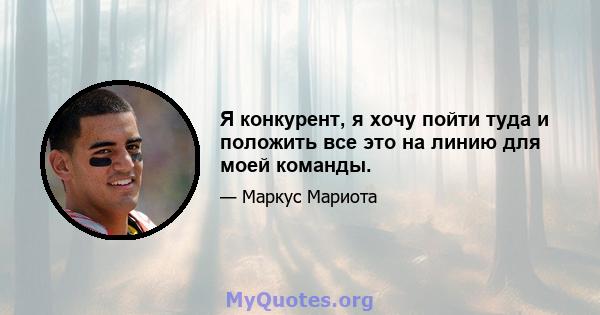 Я конкурент, я хочу пойти туда и положить все это на линию для моей команды.