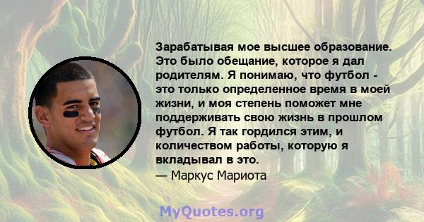 Зарабатывая мое высшее образование. Это было обещание, которое я дал родителям. Я понимаю, что футбол - это только определенное время в моей жизни, и моя степень поможет мне поддерживать свою жизнь в прошлом футбол. Я