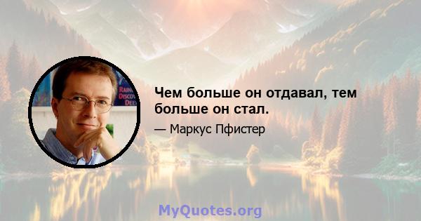 Чем больше он отдавал, тем больше он стал.