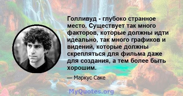 Голливуд - глубоко странное место. Существует так много факторов, которые должны идти идеально, так много графиков и видений, которые должны скрепляться для фильма даже для создания, а тем более быть хорошим.