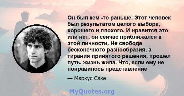 Он был кем -то раньше. Этот человек был результатом целого выбора, хорошего и плохого. И нравится это или нет, он сейчас приближался к этой личности. Не свобода бесконечного разнообразия, а тирания принятого решения,