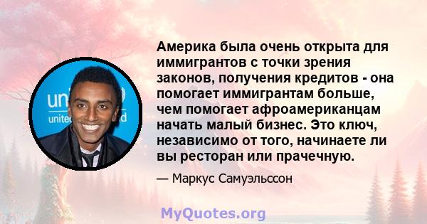 Америка была очень открыта для иммигрантов с точки зрения законов, получения кредитов - она ​​помогает иммигрантам больше, чем помогает афроамериканцам начать малый бизнес. Это ключ, независимо от того, начинаете ли вы