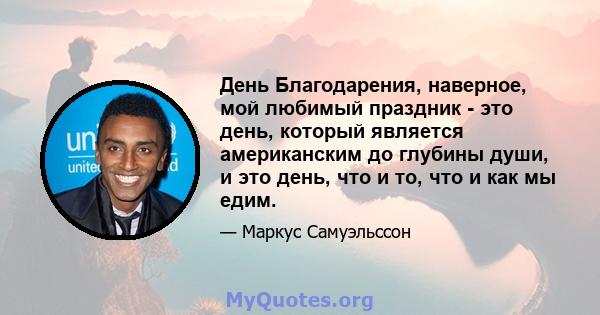 День Благодарения, наверное, мой любимый праздник - это день, который является американским до глубины души, и это день, что и то, что и как мы едим.