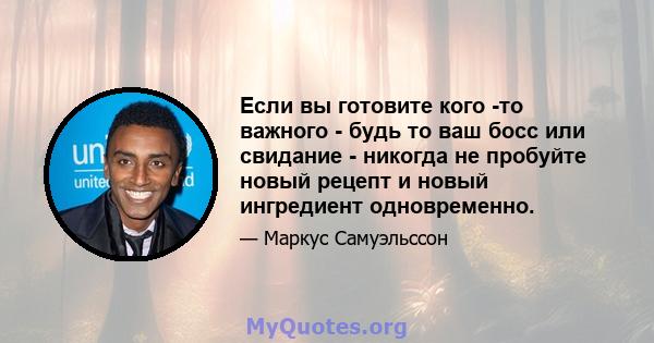 Если вы готовите кого -то важного - будь то ваш босс или свидание - никогда не пробуйте новый рецепт и новый ингредиент одновременно.