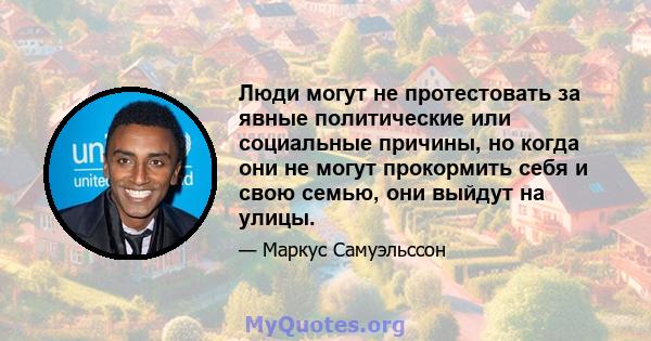 Люди могут не протестовать за явные политические или социальные причины, но когда они не могут прокормить себя и свою семью, они выйдут на улицы.