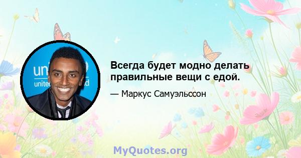 Всегда будет модно делать правильные вещи с едой.