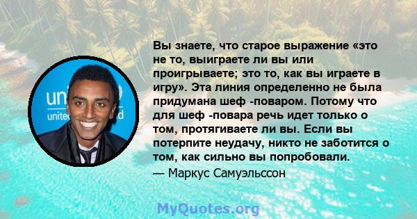 Вы знаете, что старое выражение «это не то, выиграете ли вы или проигрываете; это то, как вы играете в игру». Эта линия определенно не была придумана шеф -поваром. Потому что для шеф -повара речь идет только о том,