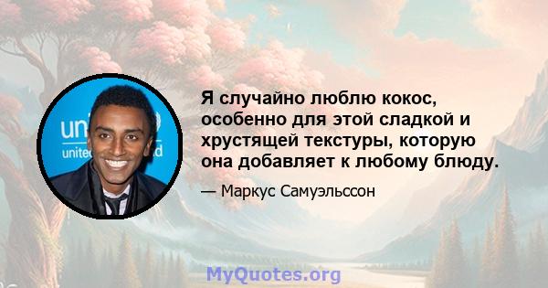 Я случайно люблю кокос, особенно для этой сладкой и хрустящей текстуры, которую она добавляет к любому блюду.