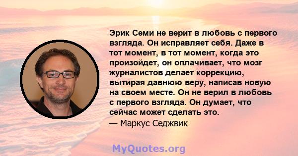 Эрик Семи не верит в любовь с первого взгляда. Он исправляет себя. Даже в тот момент, в тот момент, когда это произойдет, он оплачивает, что мозг журналистов делает коррекцию, вытирая давнюю веру, написав новую на своем 