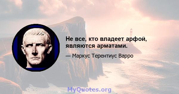 Не все, кто владеет арфой, являются арматами.