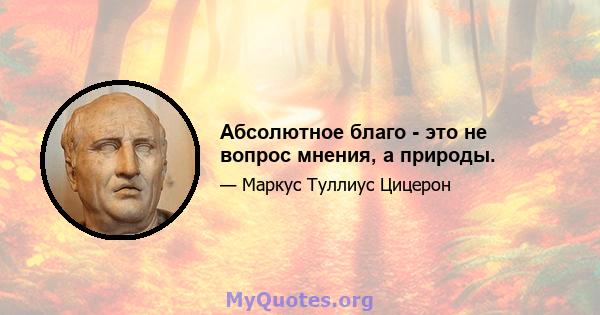 Абсолютное благо - это не вопрос мнения, а природы.