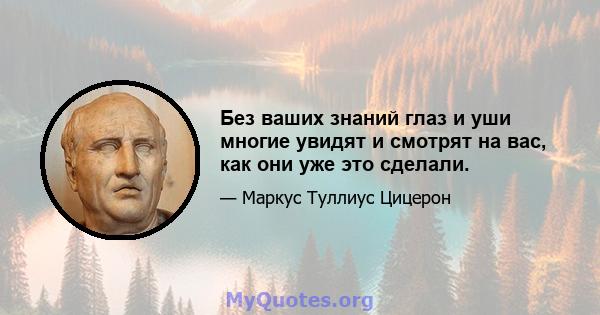 Без ваших знаний глаз и уши многие увидят и смотрят на вас, как они уже это сделали.