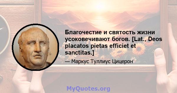 Благочестие и святость жизни усоковечивают богов. [Lat., Deos placatos pietas efficiet et sanctitas.]