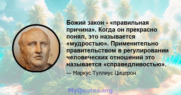 Божий закон - «правильная причина». Когда он прекрасно понял, это называется «мудростью». Применительно правительством в регулировании человеческих отношений это называется «справедливостью».