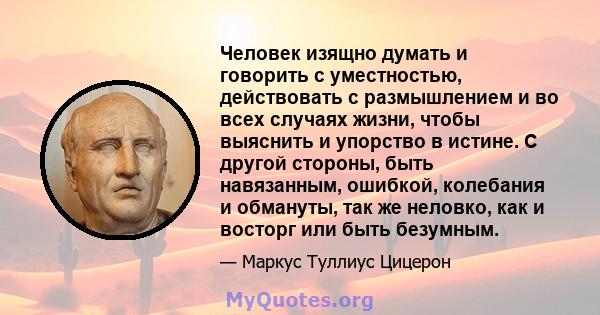 Человек изящно думать и говорить с уместностью, действовать с размышлением и во всех случаях жизни, чтобы выяснить и упорство в истине. С другой стороны, быть навязанным, ошибкой, колебания и обмануты, так же неловко,