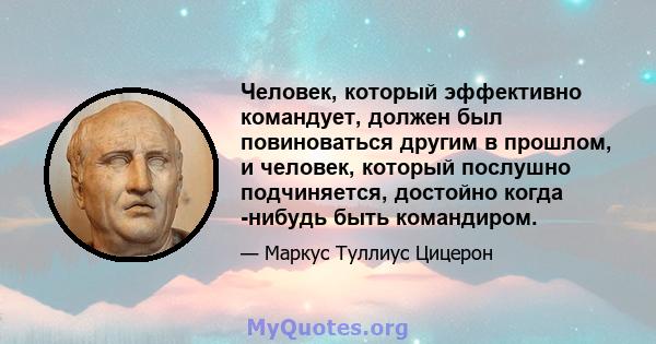 Человек, который эффективно командует, должен был повиноваться другим в прошлом, и человек, который послушно подчиняется, достойно когда -нибудь быть командиром.