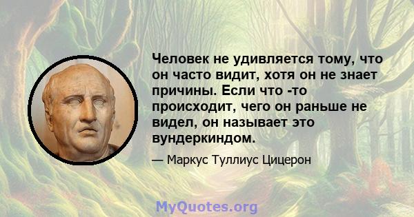 Человек не удивляется тому, что он часто видит, хотя он не знает причины. Если что -то происходит, чего он раньше не видел, он называет это вундеркиндом.