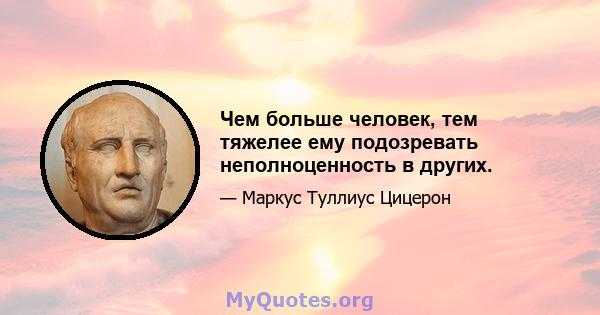 Чем больше человек, тем тяжелее ему подозревать неполноценность в других.