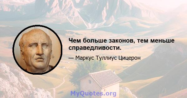 Чем больше законов, тем меньше справедливости.