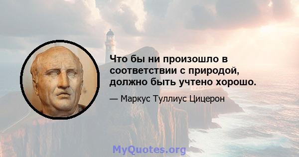 Что бы ни произошло в соответствии с природой, должно быть учтено хорошо.