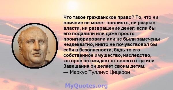 Что такое гражданское право? То, что ни влияние не может повлиять, ни разрыв власти, ни развращение денег: если бы его подавили или даже просто проигнорировали или не были замечены неадекватно, никто не почувствовал бы