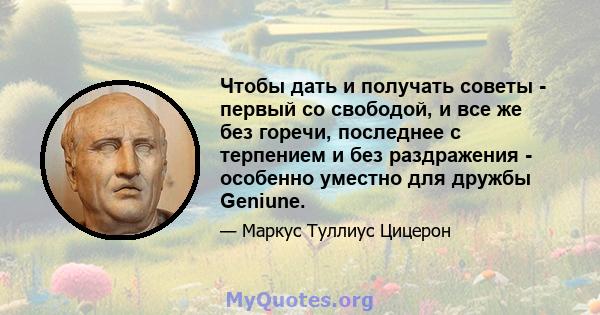 Чтобы дать и получать советы - первый со свободой, и все же без горечи, последнее с терпением и без раздражения - особенно уместно для дружбы Geniune.