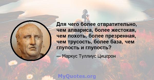 Для чего более отвратительно, чем алвариса, более жестокая, чем похоть, более презренная, чем трусость, более база, чем глупость и глупость?