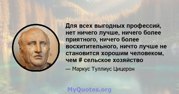 Для всех выгодных профессий, нет ничего лучше, ничего более приятного, ничего более восхитительного, ничто лучше не становится хорошим человеком, чем # сельское хозяйство