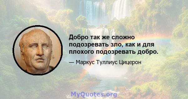 Добро так же сложно подозревать зло, как и для плохого подозревать добро.