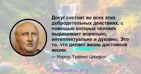 Досуг состоит во всех этих добродетельных действиях, с помощью которых человек выращивает морально, интеллектуально и духовно. Это то, что делает жизнь достойной жизни.