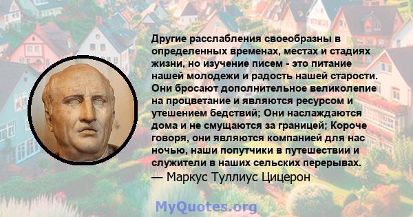 Другие расслабления своеобразны в определенных временах, местах и ​​стадиях жизни, но изучение писем - это питание нашей молодежи и радость нашей старости. Они бросают дополнительное великолепие на процветание и